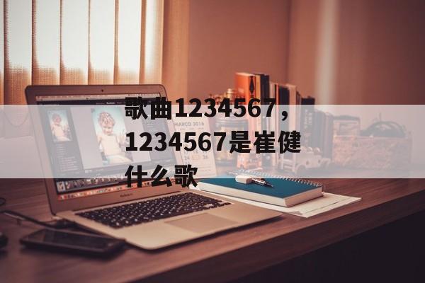 歌曲1234567，1234567是崔健什么歌-第1张图片-
