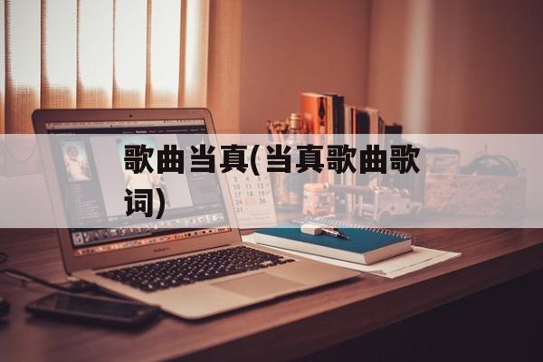 歌曲当真(当真歌曲歌词)-第1张图片-