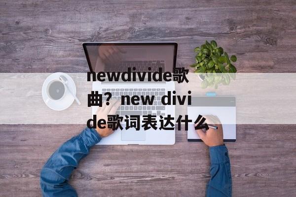 newdivide歌曲？new divide歌词表达什么-第1张图片-