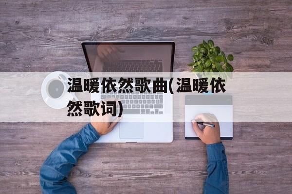 温暖依然歌曲(温暖依然歌词)-第1张图片-