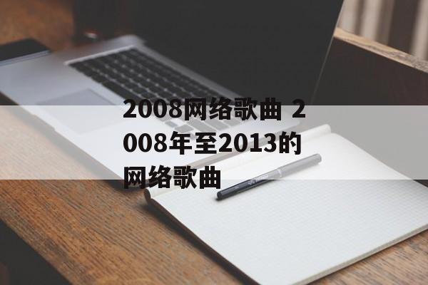 2008网络歌曲 2008年至2013的网络歌曲-第1张图片-