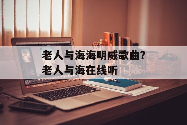 老人与海海明威歌曲？老人与海在线听-第1张图片-