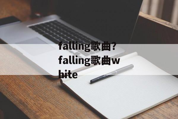 falling歌曲？falling歌曲white-第1张图片-