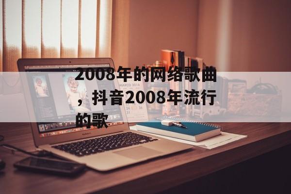 2008年的网络歌曲，抖音2008年流行的歌-第1张图片-