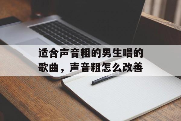 适合声音粗的男生唱的歌曲，声音粗怎么改善-第1张图片-