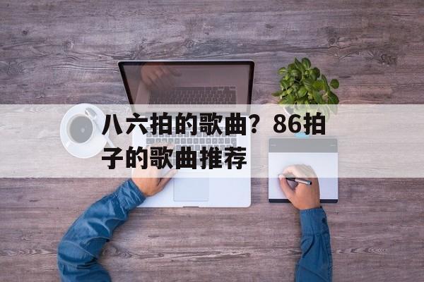 八六拍的歌曲？86拍子的歌曲推荐-第1张图片-