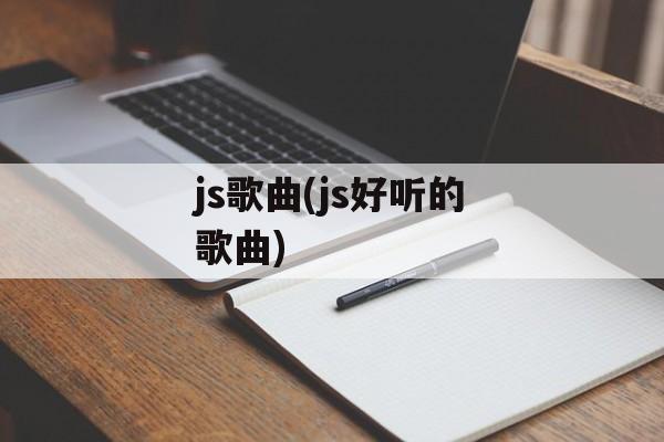 js歌曲(js好听的歌曲)-第1张图片-