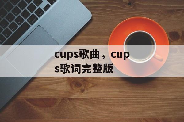 cups歌曲，cups歌词完整版-第1张图片-