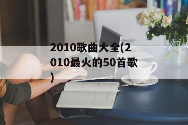 2010歌曲大全(2010最火的50首歌)-第1张图片-