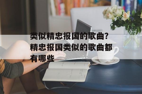 类似精忠报国的歌曲？精忠报国类似的歌曲都有哪些-第1张图片-
