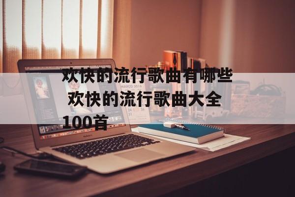 欢快的流行歌曲有哪些 欢快的流行歌曲大全100首-第1张图片-