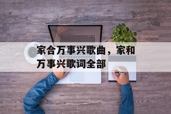家合万事兴歌曲，家和万事兴歌词全部-第1张图片-