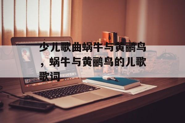 少儿歌曲蜗牛与黄鹂鸟，蜗牛与黄鹂鸟的儿歌歌词-第1张图片-