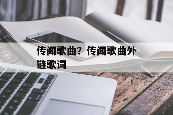 传闻歌曲？传闻歌曲外链歌词-第1张图片-