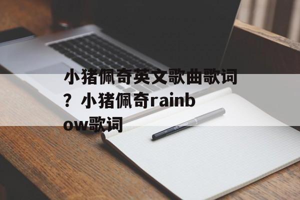 小猪佩奇英文歌曲歌词？小猪佩奇rainbow歌词-第1张图片-