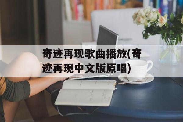 奇迹再现歌曲播放(奇迹再现中文版原唱)-第1张图片-