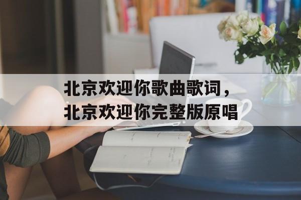 北京欢迎你歌曲歌词，北京欢迎你完整版原唱-第1张图片-