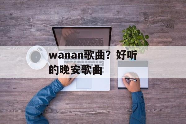 wanan歌曲？好听的晚安歌曲-第1张图片-