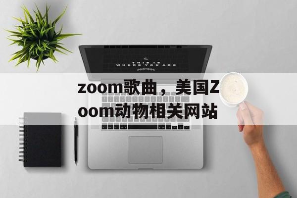 zoom歌曲，美国Zoom动物相关网站-第1张图片-
