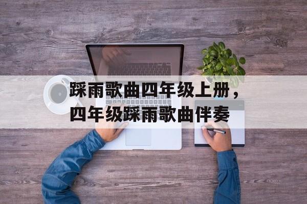 踩雨歌曲四年级上册，四年级踩雨歌曲伴奏-第1张图片-
