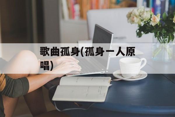 歌曲孤身(孤身一人原唱)-第1张图片-