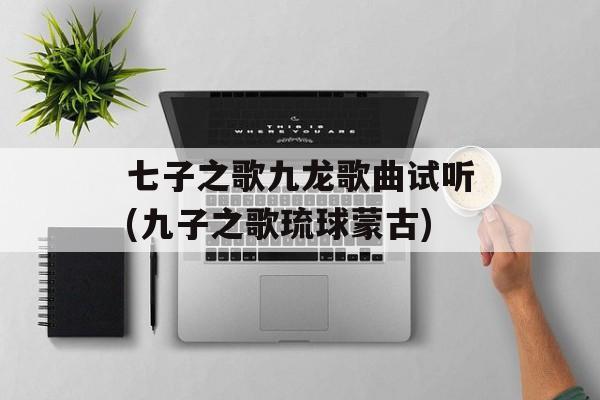 七子之歌九龙歌曲试听(九子之歌琉球蒙古)-第1张图片-