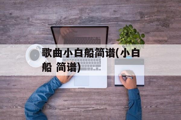 歌曲小白船简谱(小白船 简谱)-第1张图片-