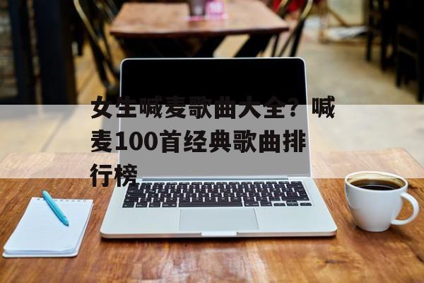 女生喊麦歌曲大全？喊麦100首经典歌曲排行榜-第1张图片-