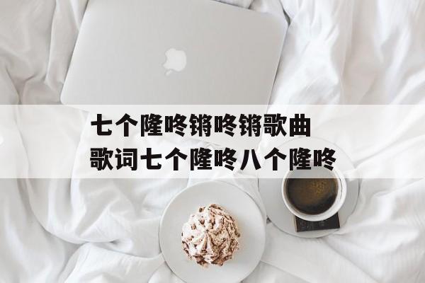 七个隆咚锵咚锵歌曲 歌词七个隆咚八个隆咚-第1张图片-