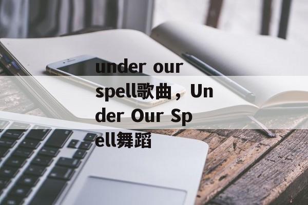 under our spell歌曲，Under Our Spell舞蹈-第1张图片-