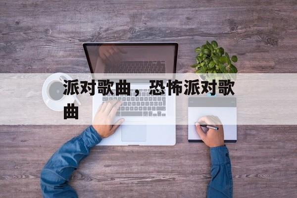 派对歌曲，恐怖派对歌曲-第1张图片-