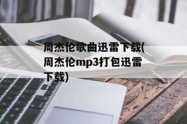 周杰伦歌曲迅雷下载(周杰伦mp3打包迅雷下载)-第1张图片-