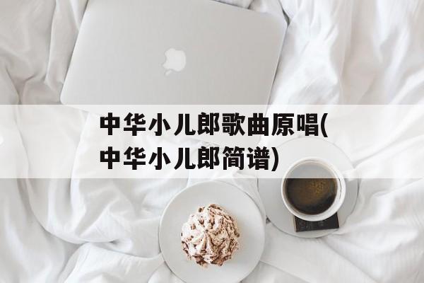 中华小儿郎歌曲原唱(中华小儿郎简谱)-第1张图片-