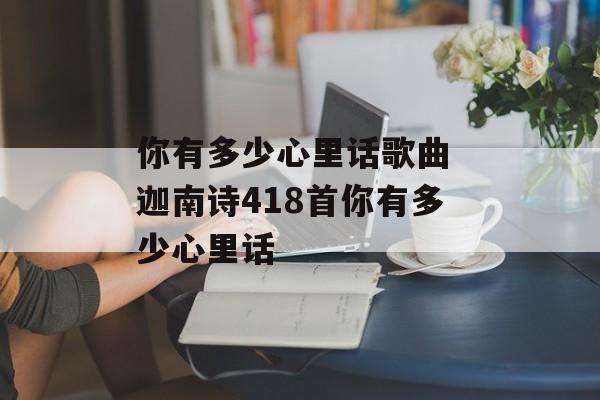 你有多少心里话歌曲 迦南诗418首你有多少心里话-第1张图片-