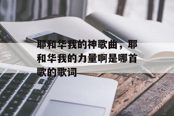 耶和华我的神歌曲，耶和华我的力量啊是哪首歌的歌词-第1张图片-