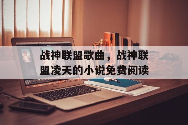 战神联盟歌曲，战神联盟凌天的小说免费阅读-第1张图片-