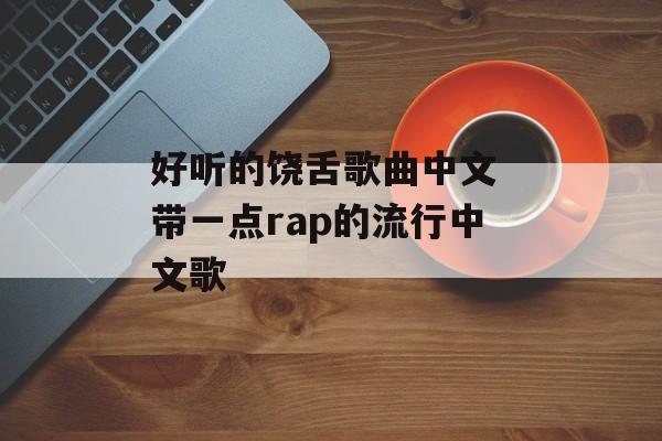 好听的饶舌歌曲中文 带一点rap的流行中文歌-第1张图片-