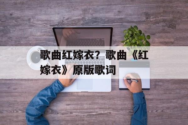 歌曲红嫁衣？歌曲《红嫁衣》原版歌词-第1张图片-