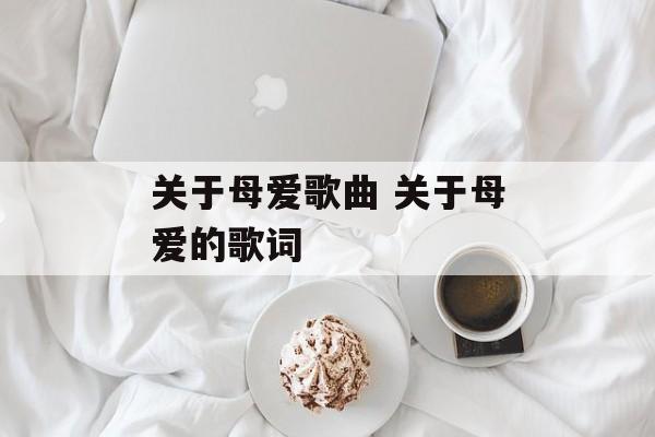 关于母爱歌曲 关于母爱的歌词-第1张图片-