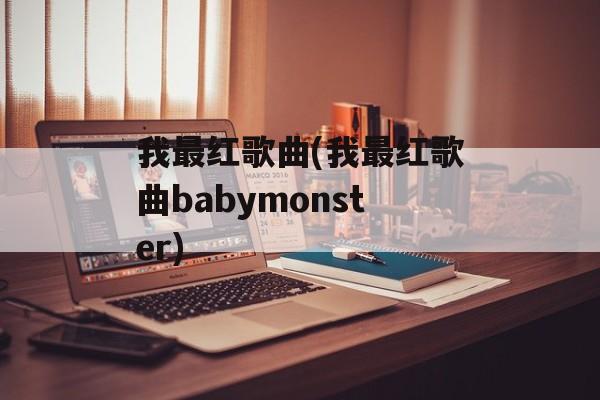 我最红歌曲(我最红歌曲babymonster)-第1张图片-