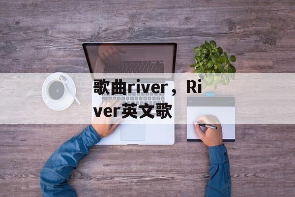 歌曲river，River英文歌-第1张图片-