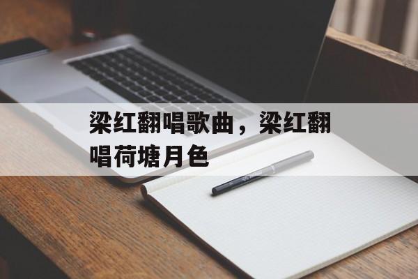梁红翻唱歌曲，梁红翻唱荷塘月色-第1张图片-