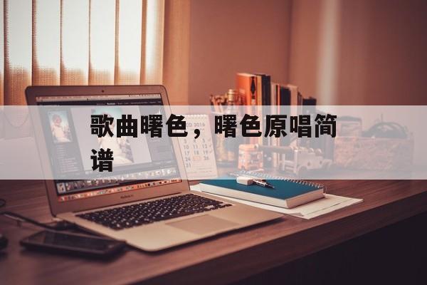 歌曲曙色，曙色原唱简谱-第1张图片-