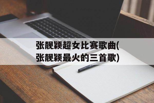 张靓颖超女比赛歌曲(张靓颖最火的三首歌)-第1张图片-