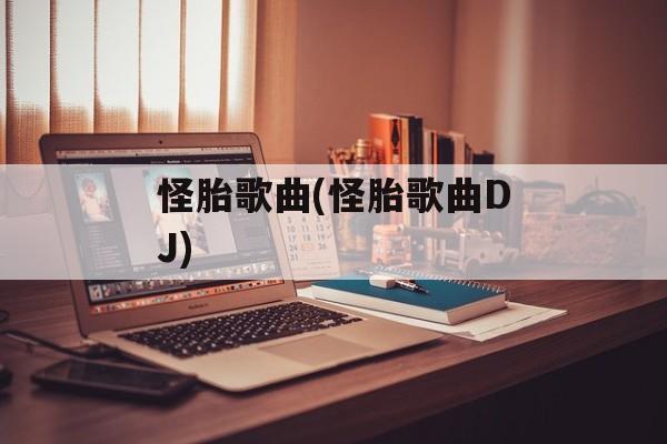 怪胎歌曲(怪胎歌曲DJ)-第1张图片-