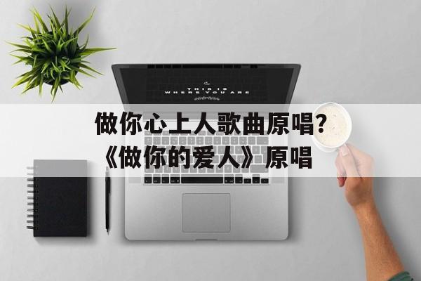 做你心上人歌曲原唱？《做你的爱人》原唱-第1张图片-