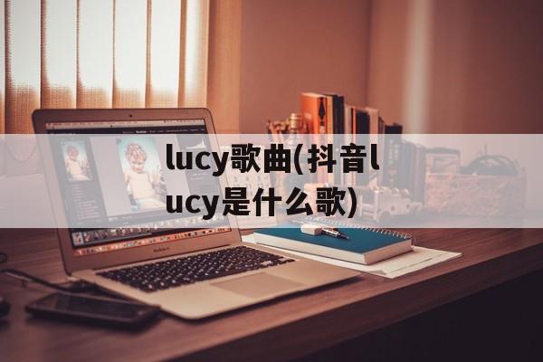 lucy歌曲(抖音lucy是什么歌)-第1张图片-