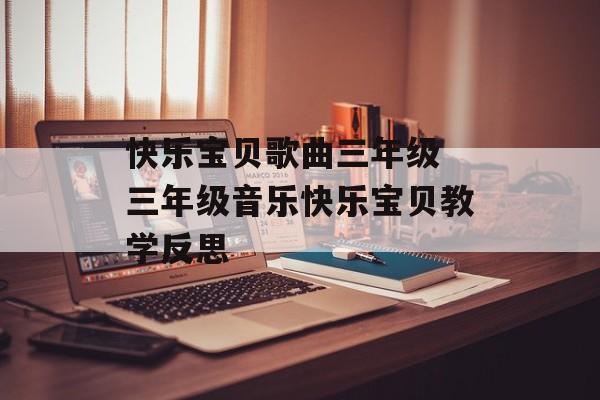 快乐宝贝歌曲三年级 三年级音乐快乐宝贝教学反思-第1张图片-