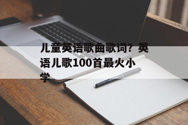 儿童英语歌曲歌词？英语儿歌100首最火小学-第1张图片-