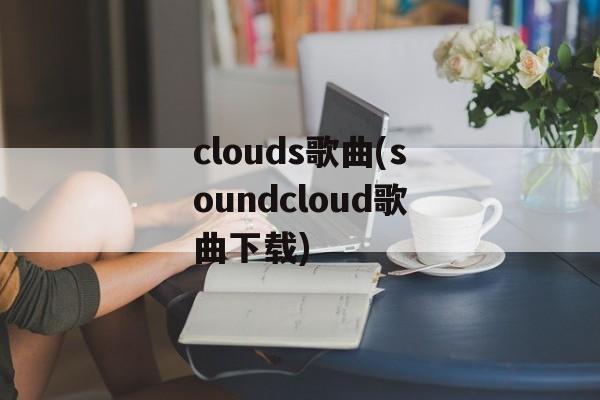 clouds歌曲(soundcloud歌曲下载)-第1张图片-